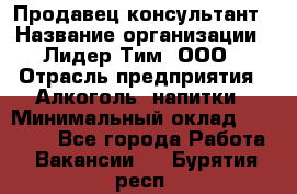 Продавец-консультант › Название организации ­ Лидер Тим, ООО › Отрасль предприятия ­ Алкоголь, напитки › Минимальный оклад ­ 14 000 - Все города Работа » Вакансии   . Бурятия респ.